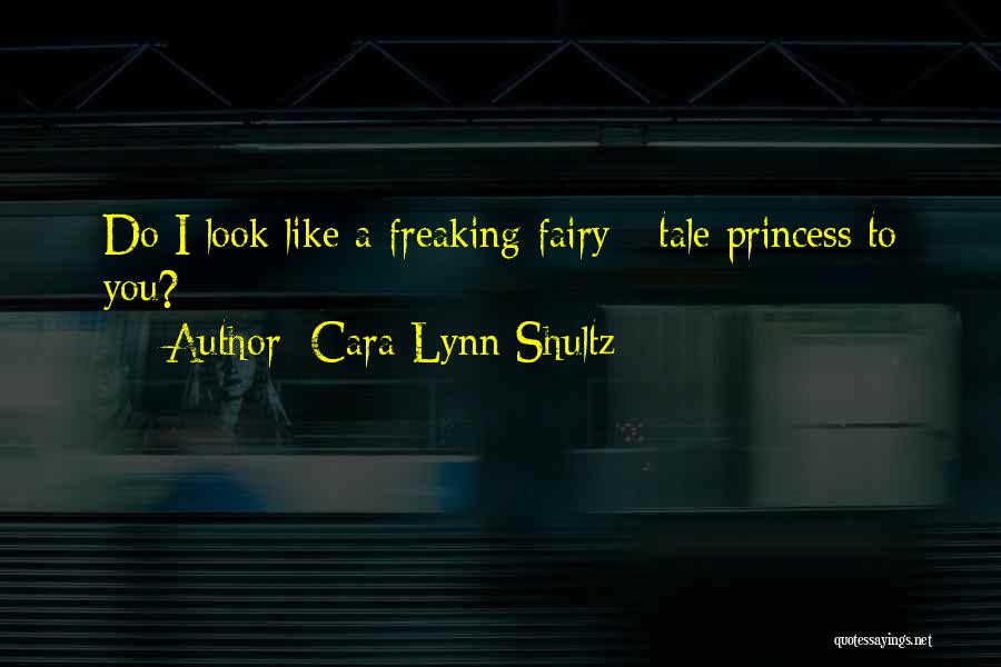 Cara Lynn Shultz Quotes: Do I Look Like A Freaking Fairy - Tale Princess To You?