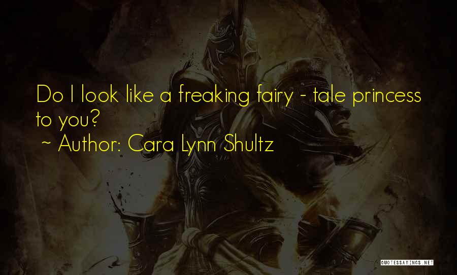 Cara Lynn Shultz Quotes: Do I Look Like A Freaking Fairy - Tale Princess To You?