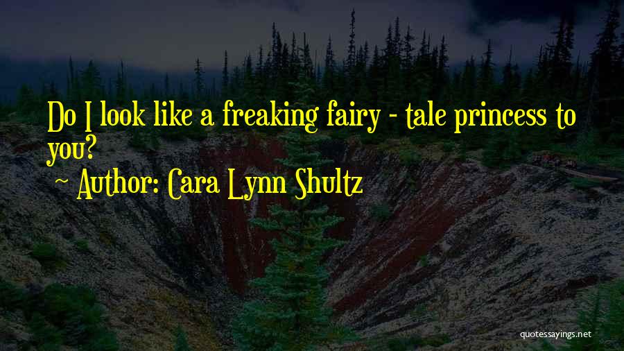 Cara Lynn Shultz Quotes: Do I Look Like A Freaking Fairy - Tale Princess To You?