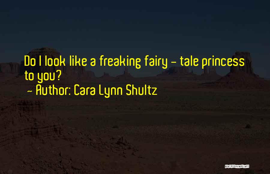 Cara Lynn Shultz Quotes: Do I Look Like A Freaking Fairy - Tale Princess To You?