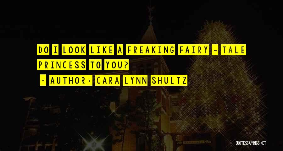 Cara Lynn Shultz Quotes: Do I Look Like A Freaking Fairy - Tale Princess To You?