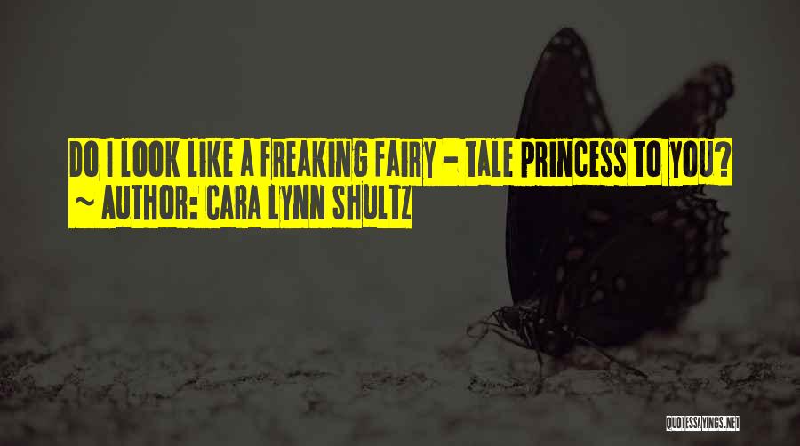 Cara Lynn Shultz Quotes: Do I Look Like A Freaking Fairy - Tale Princess To You?