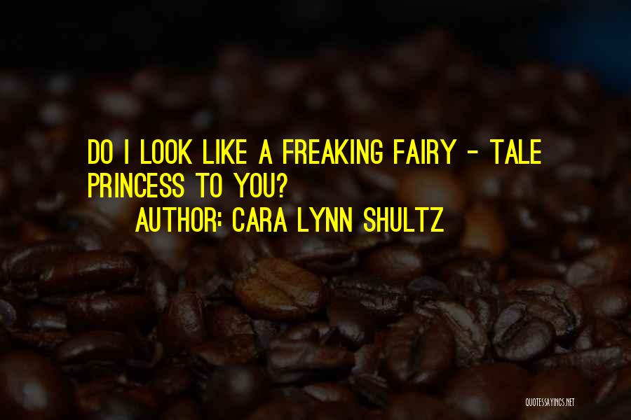 Cara Lynn Shultz Quotes: Do I Look Like A Freaking Fairy - Tale Princess To You?