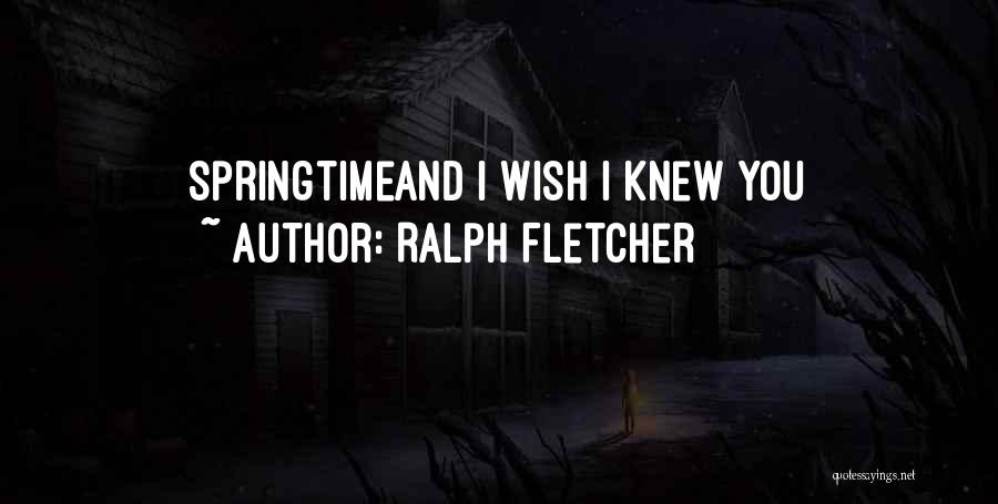 Ralph Fletcher Quotes: Springtimeand I Wish I Knew You