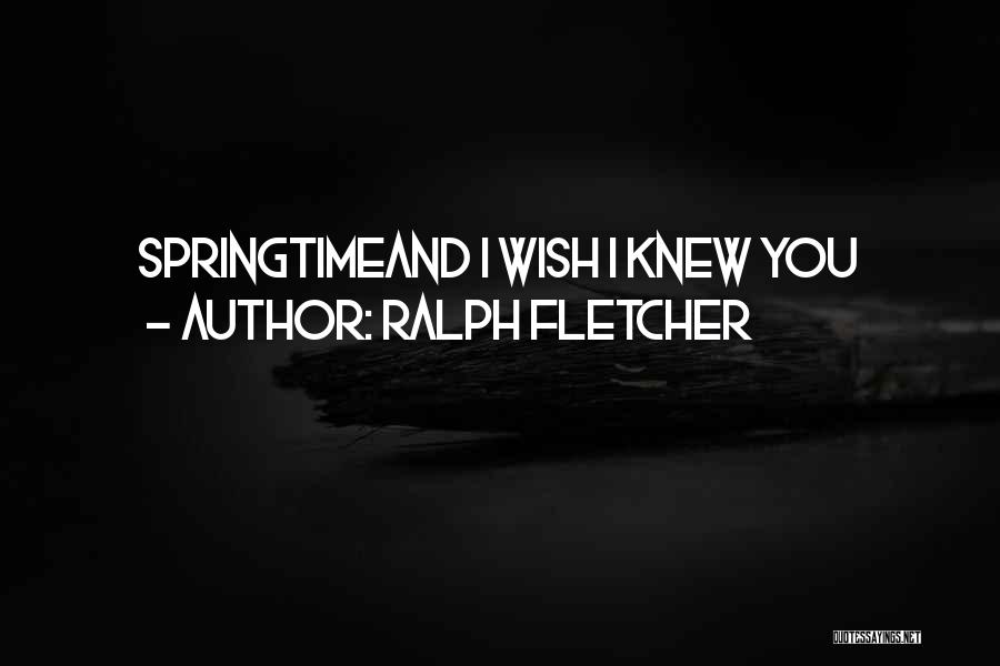 Ralph Fletcher Quotes: Springtimeand I Wish I Knew You