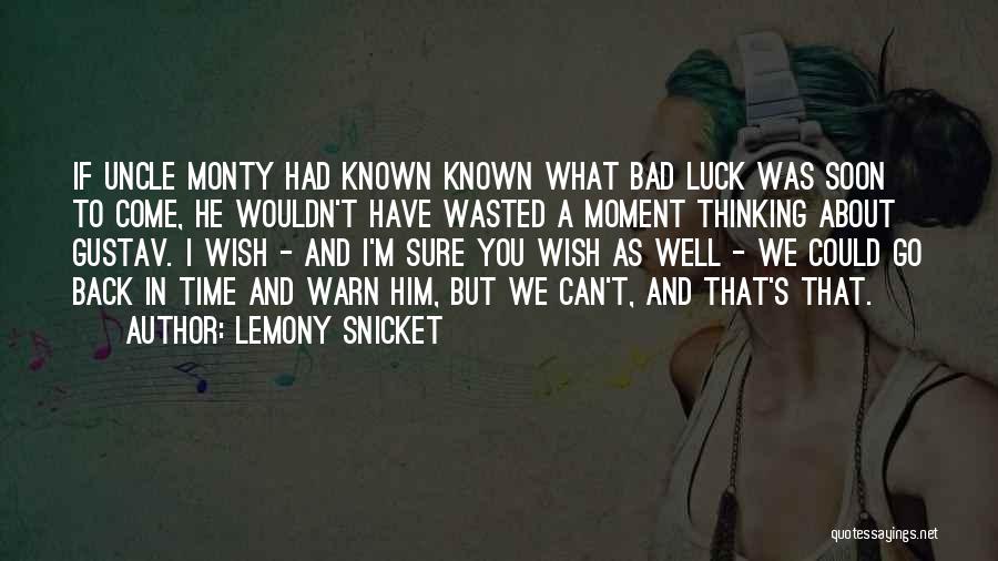 Lemony Snicket Quotes: If Uncle Monty Had Known Known What Bad Luck Was Soon To Come, He Wouldn't Have Wasted A Moment Thinking