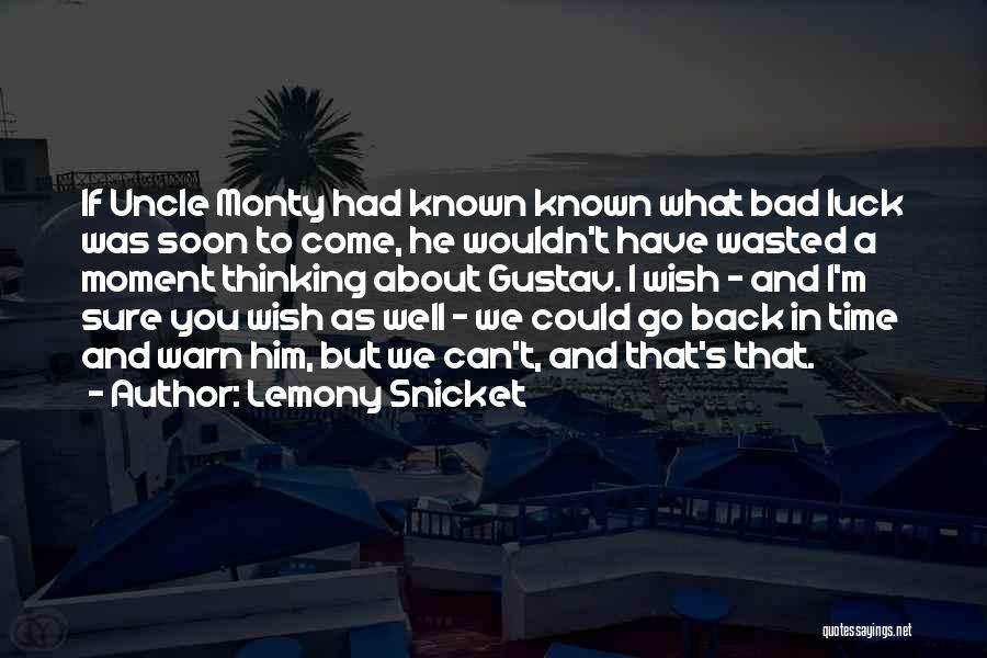 Lemony Snicket Quotes: If Uncle Monty Had Known Known What Bad Luck Was Soon To Come, He Wouldn't Have Wasted A Moment Thinking