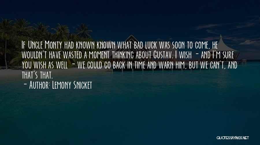 Lemony Snicket Quotes: If Uncle Monty Had Known Known What Bad Luck Was Soon To Come, He Wouldn't Have Wasted A Moment Thinking