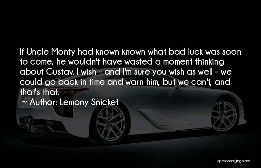 Lemony Snicket Quotes: If Uncle Monty Had Known Known What Bad Luck Was Soon To Come, He Wouldn't Have Wasted A Moment Thinking