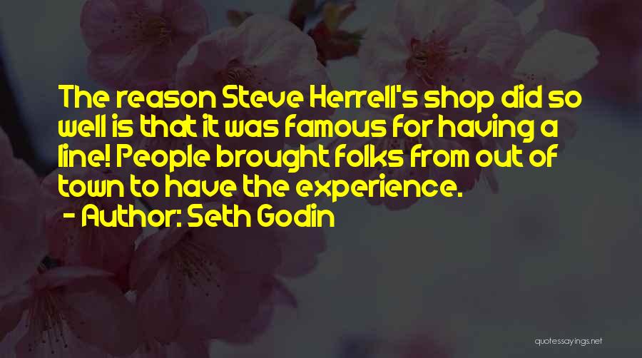 Seth Godin Quotes: The Reason Steve Herrell's Shop Did So Well Is That It Was Famous For Having A Line! People Brought Folks