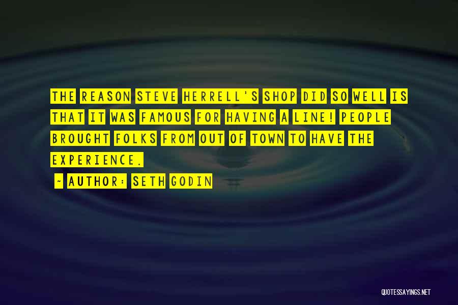 Seth Godin Quotes: The Reason Steve Herrell's Shop Did So Well Is That It Was Famous For Having A Line! People Brought Folks