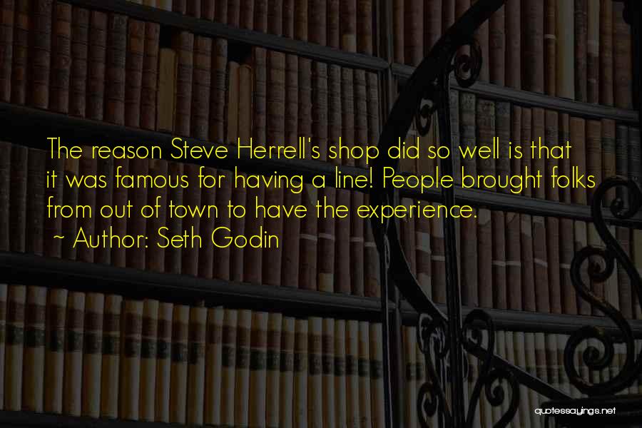 Seth Godin Quotes: The Reason Steve Herrell's Shop Did So Well Is That It Was Famous For Having A Line! People Brought Folks