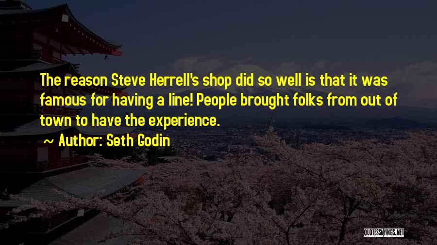 Seth Godin Quotes: The Reason Steve Herrell's Shop Did So Well Is That It Was Famous For Having A Line! People Brought Folks