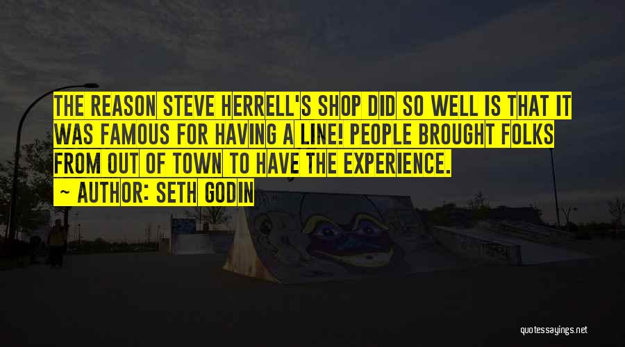 Seth Godin Quotes: The Reason Steve Herrell's Shop Did So Well Is That It Was Famous For Having A Line! People Brought Folks