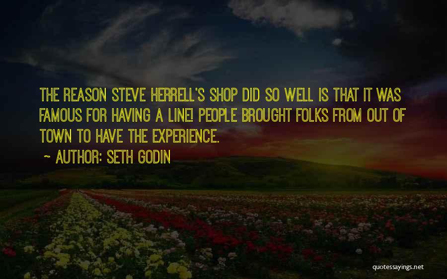 Seth Godin Quotes: The Reason Steve Herrell's Shop Did So Well Is That It Was Famous For Having A Line! People Brought Folks