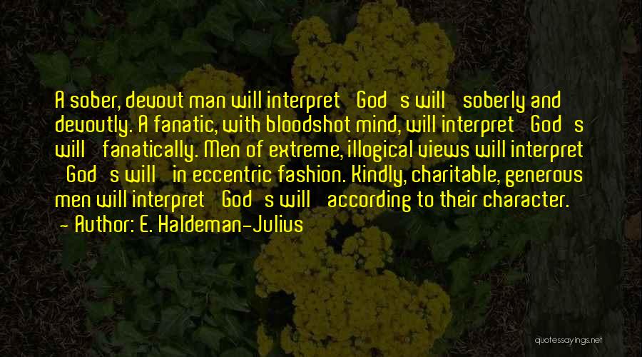 E. Haldeman-Julius Quotes: A Sober, Devout Man Will Interpret 'god's Will' Soberly And Devoutly. A Fanatic, With Bloodshot Mind, Will Interpret 'god's Will'