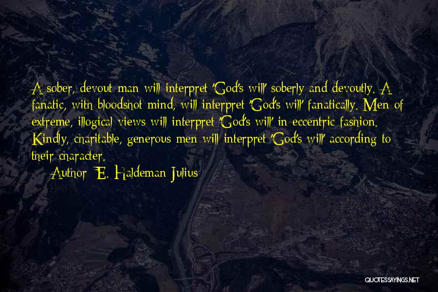 E. Haldeman-Julius Quotes: A Sober, Devout Man Will Interpret 'god's Will' Soberly And Devoutly. A Fanatic, With Bloodshot Mind, Will Interpret 'god's Will'