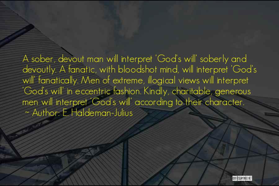 E. Haldeman-Julius Quotes: A Sober, Devout Man Will Interpret 'god's Will' Soberly And Devoutly. A Fanatic, With Bloodshot Mind, Will Interpret 'god's Will'