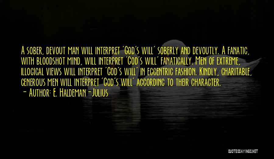 E. Haldeman-Julius Quotes: A Sober, Devout Man Will Interpret 'god's Will' Soberly And Devoutly. A Fanatic, With Bloodshot Mind, Will Interpret 'god's Will'