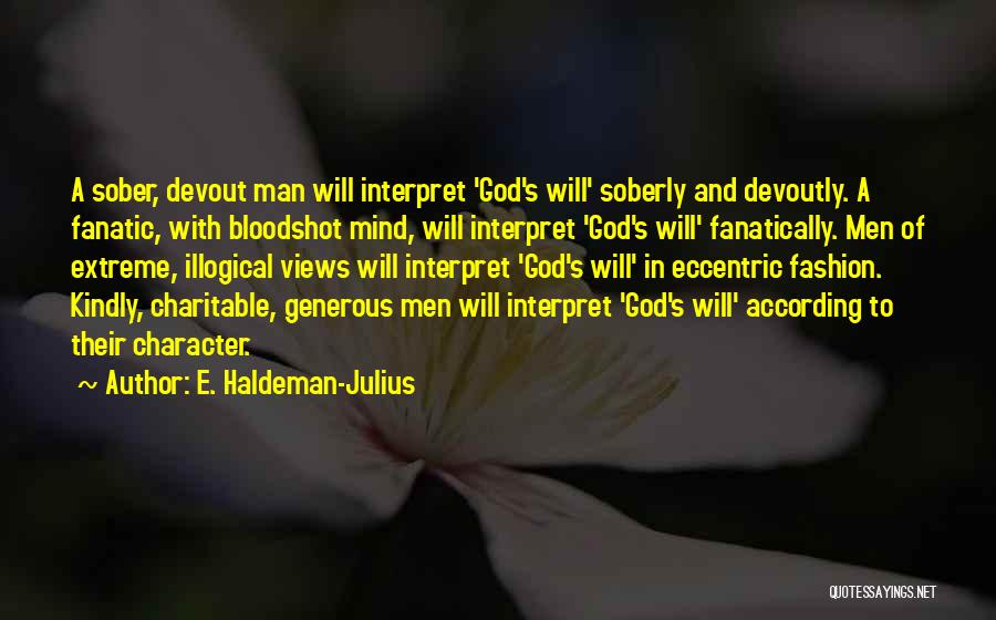 E. Haldeman-Julius Quotes: A Sober, Devout Man Will Interpret 'god's Will' Soberly And Devoutly. A Fanatic, With Bloodshot Mind, Will Interpret 'god's Will'