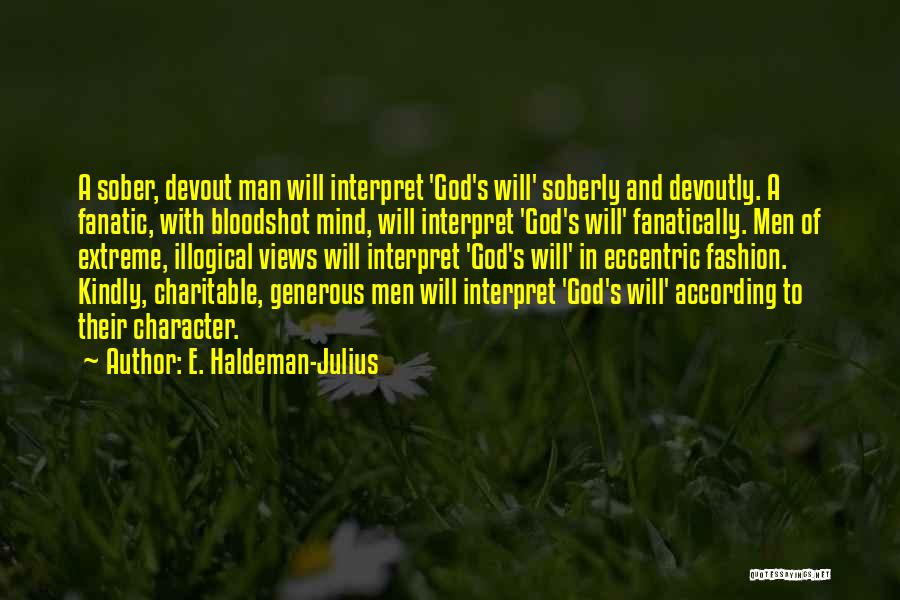 E. Haldeman-Julius Quotes: A Sober, Devout Man Will Interpret 'god's Will' Soberly And Devoutly. A Fanatic, With Bloodshot Mind, Will Interpret 'god's Will'