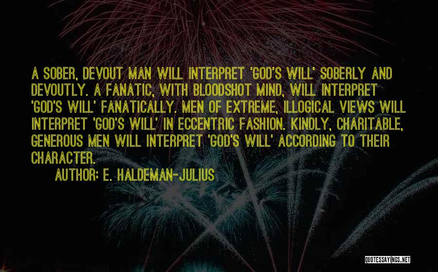 E. Haldeman-Julius Quotes: A Sober, Devout Man Will Interpret 'god's Will' Soberly And Devoutly. A Fanatic, With Bloodshot Mind, Will Interpret 'god's Will'