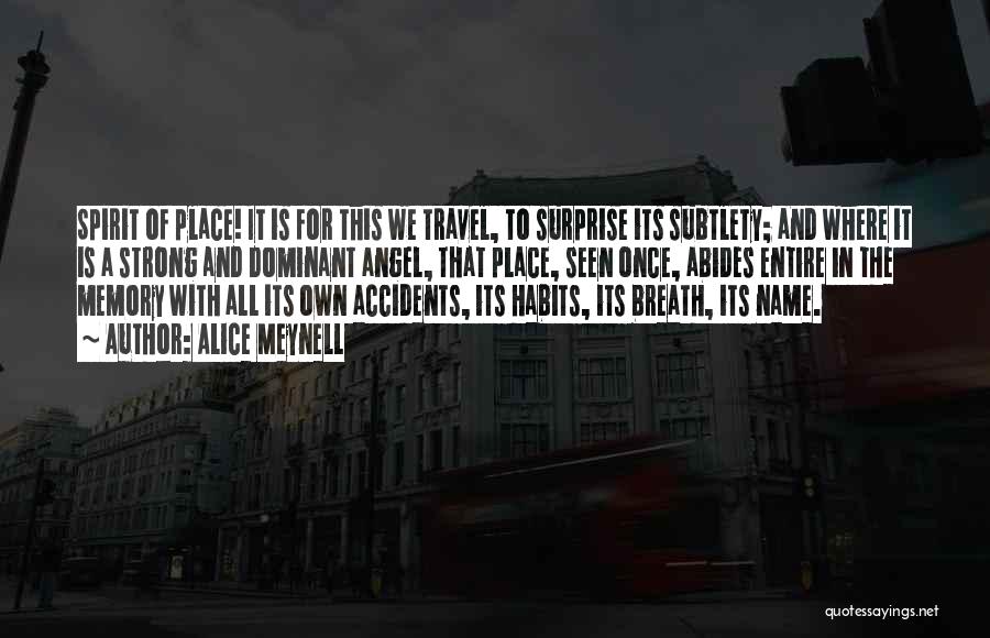 Alice Meynell Quotes: Spirit Of Place! It Is For This We Travel, To Surprise Its Subtlety; And Where It Is A Strong And