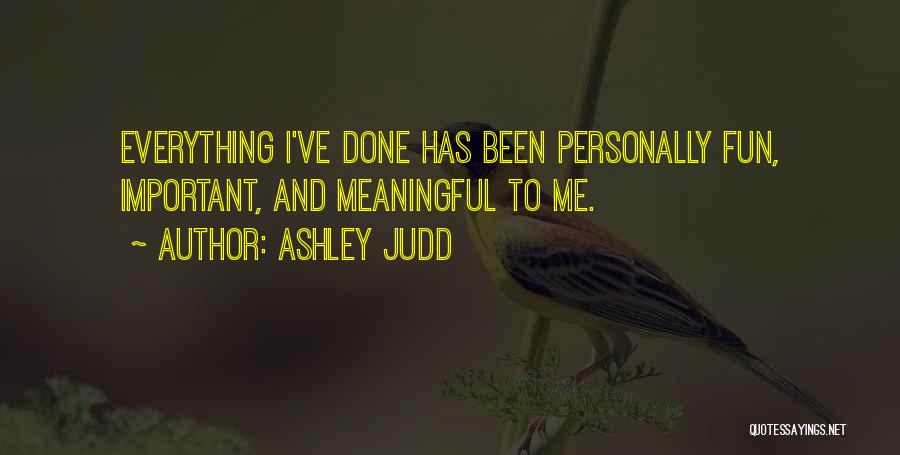 Ashley Judd Quotes: Everything I've Done Has Been Personally Fun, Important, And Meaningful To Me.