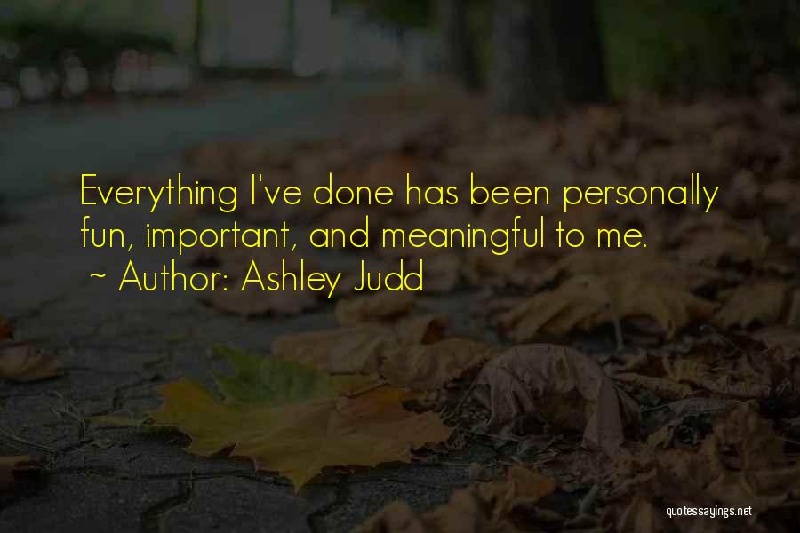 Ashley Judd Quotes: Everything I've Done Has Been Personally Fun, Important, And Meaningful To Me.