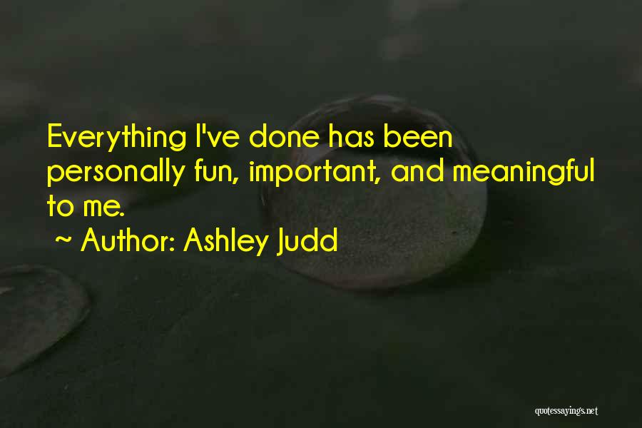 Ashley Judd Quotes: Everything I've Done Has Been Personally Fun, Important, And Meaningful To Me.