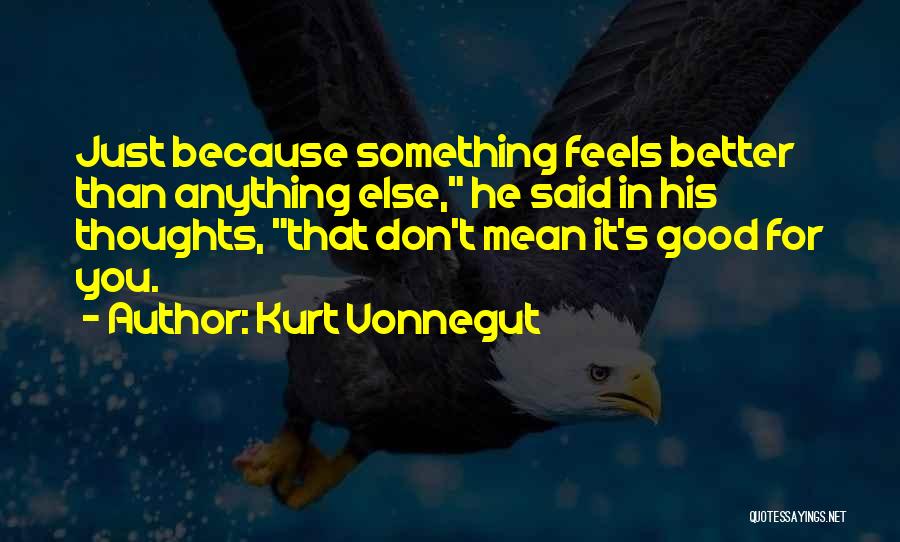 Kurt Vonnegut Quotes: Just Because Something Feels Better Than Anything Else, He Said In His Thoughts, That Don't Mean It's Good For You.