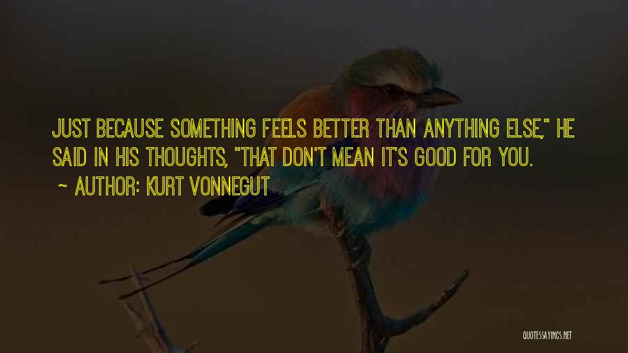 Kurt Vonnegut Quotes: Just Because Something Feels Better Than Anything Else, He Said In His Thoughts, That Don't Mean It's Good For You.