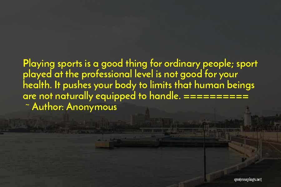 Anonymous Quotes: Playing Sports Is A Good Thing For Ordinary People; Sport Played At The Professional Level Is Not Good For Your
