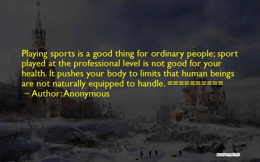 Anonymous Quotes: Playing Sports Is A Good Thing For Ordinary People; Sport Played At The Professional Level Is Not Good For Your
