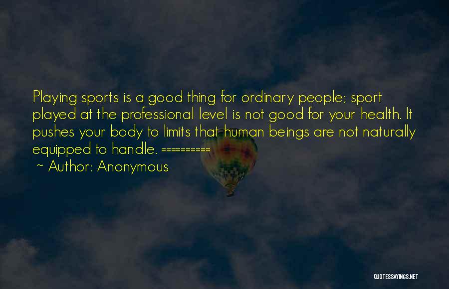 Anonymous Quotes: Playing Sports Is A Good Thing For Ordinary People; Sport Played At The Professional Level Is Not Good For Your