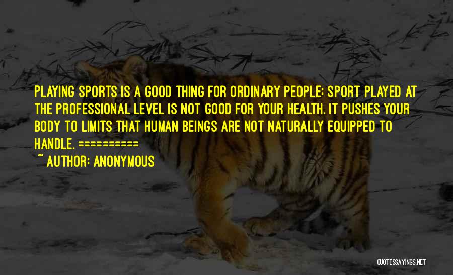 Anonymous Quotes: Playing Sports Is A Good Thing For Ordinary People; Sport Played At The Professional Level Is Not Good For Your