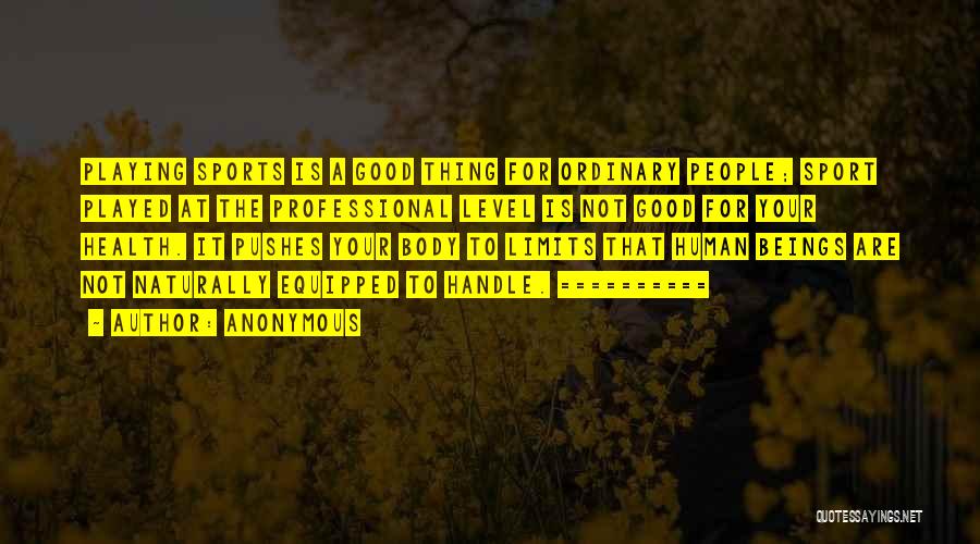 Anonymous Quotes: Playing Sports Is A Good Thing For Ordinary People; Sport Played At The Professional Level Is Not Good For Your
