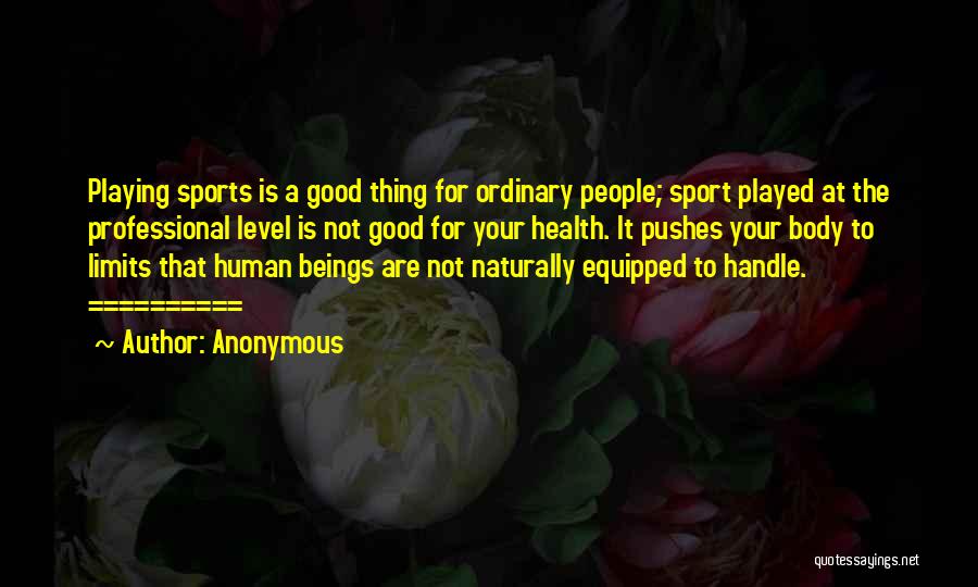 Anonymous Quotes: Playing Sports Is A Good Thing For Ordinary People; Sport Played At The Professional Level Is Not Good For Your