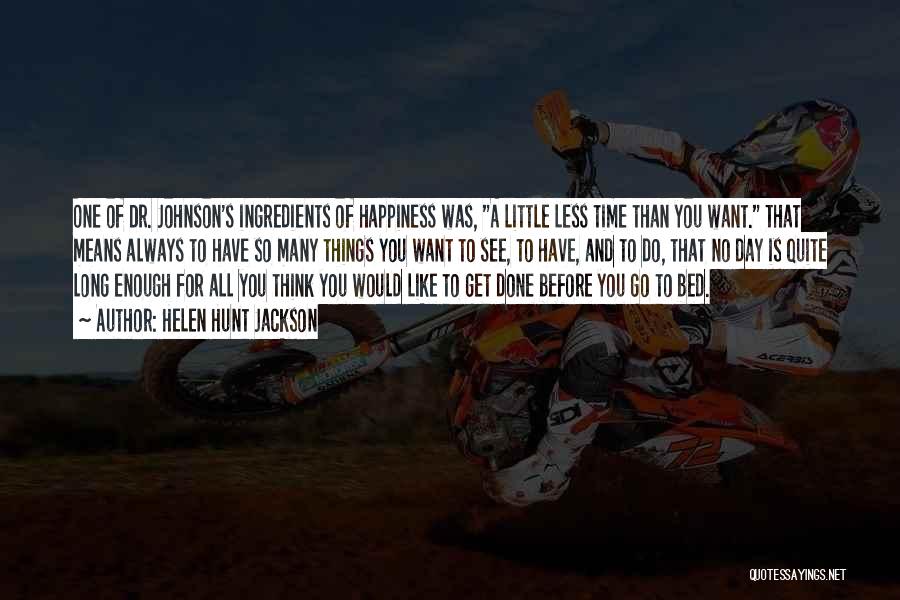 Helen Hunt Jackson Quotes: One Of Dr. Johnson's Ingredients Of Happiness Was, A Little Less Time Than You Want. That Means Always To Have