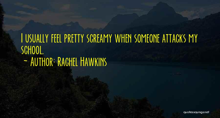 Rachel Hawkins Quotes: I Usually Feel Pretty Screamy When Someone Attacks My School.