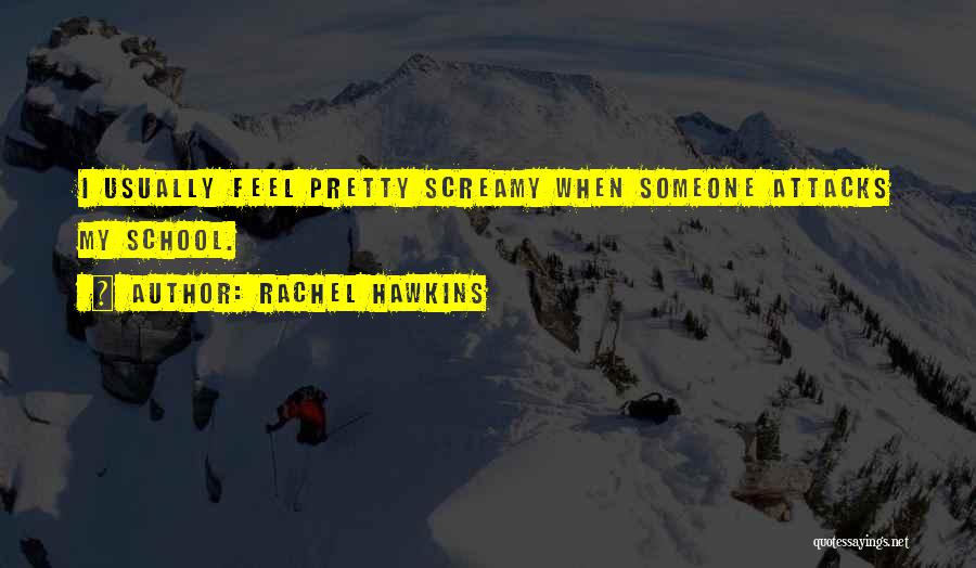 Rachel Hawkins Quotes: I Usually Feel Pretty Screamy When Someone Attacks My School.