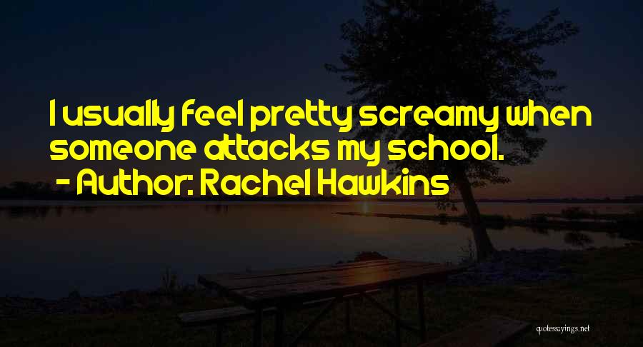 Rachel Hawkins Quotes: I Usually Feel Pretty Screamy When Someone Attacks My School.