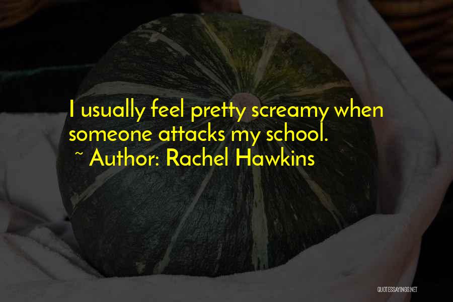 Rachel Hawkins Quotes: I Usually Feel Pretty Screamy When Someone Attacks My School.