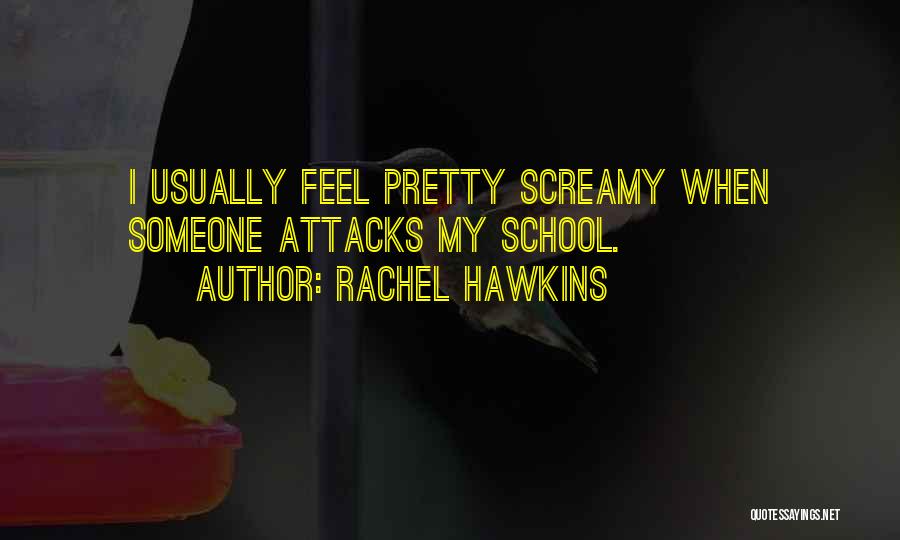 Rachel Hawkins Quotes: I Usually Feel Pretty Screamy When Someone Attacks My School.