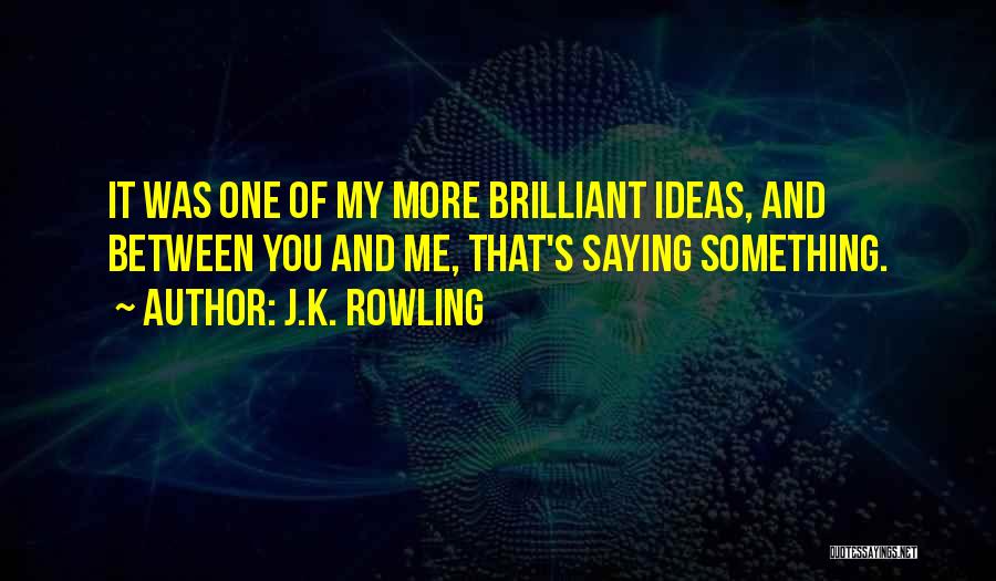 J.K. Rowling Quotes: It Was One Of My More Brilliant Ideas, And Between You And Me, That's Saying Something.