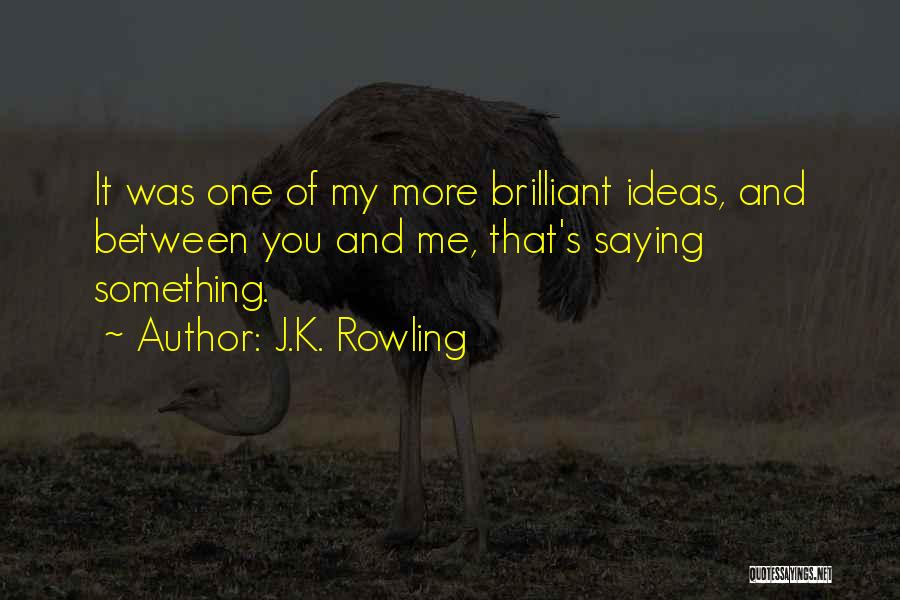 J.K. Rowling Quotes: It Was One Of My More Brilliant Ideas, And Between You And Me, That's Saying Something.