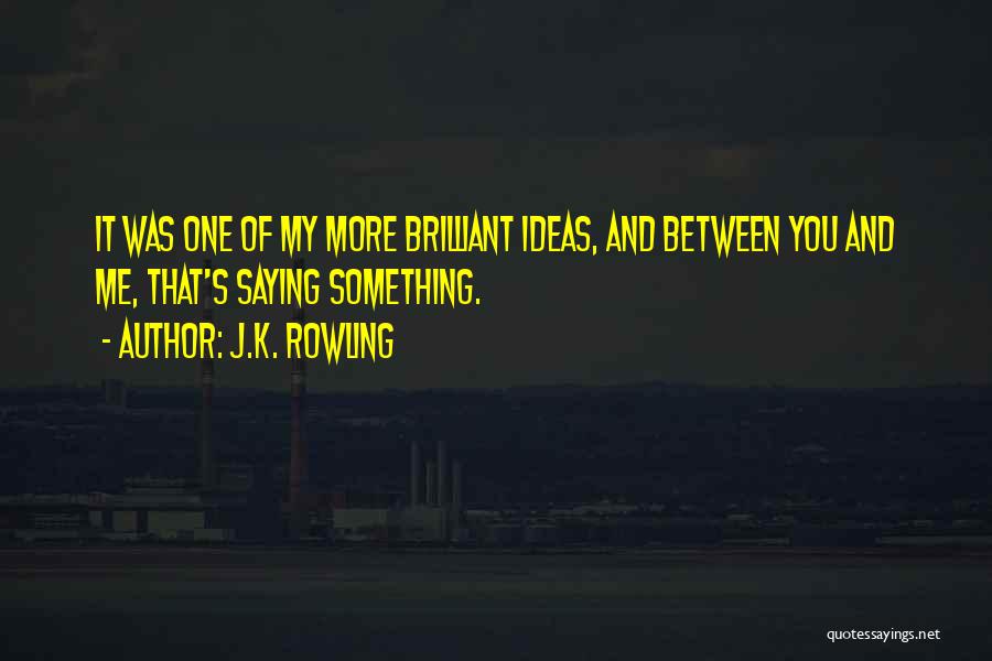 J.K. Rowling Quotes: It Was One Of My More Brilliant Ideas, And Between You And Me, That's Saying Something.