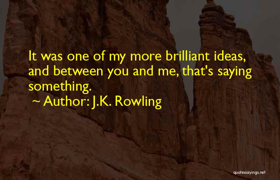 J.K. Rowling Quotes: It Was One Of My More Brilliant Ideas, And Between You And Me, That's Saying Something.