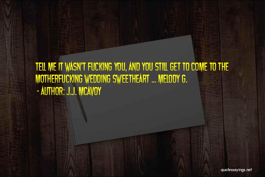 J.J. McAvoy Quotes: Tell Me It Wasn't Fucking You, And You Still Get To Come To The Motherfucking Wedding Sweetheart ... Melody G.