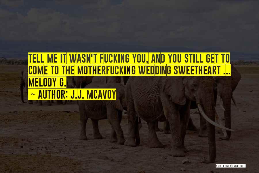 J.J. McAvoy Quotes: Tell Me It Wasn't Fucking You, And You Still Get To Come To The Motherfucking Wedding Sweetheart ... Melody G.